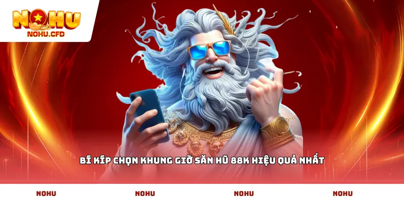 Bí kíp chọn khung giờ săn hũ 88k hiệu quả nhất