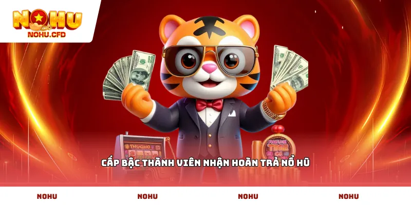 Cấp bậc thành viên nhận hoàn trả nổ hũ