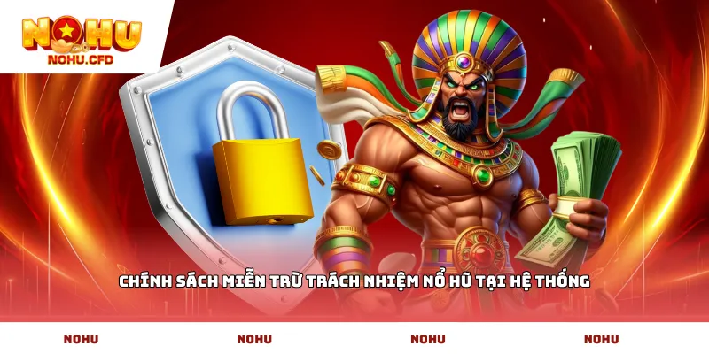 Chính sách miễn trừ trách nhiệm nổ hũ tại hệ thống