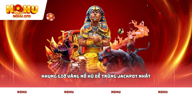 Khung giờ vàng nổ hũ dễ trúng Jackpot nhất