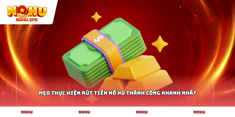 Mẹo thực hiện Rút tiền nổ hũ thành công nhanh nhất