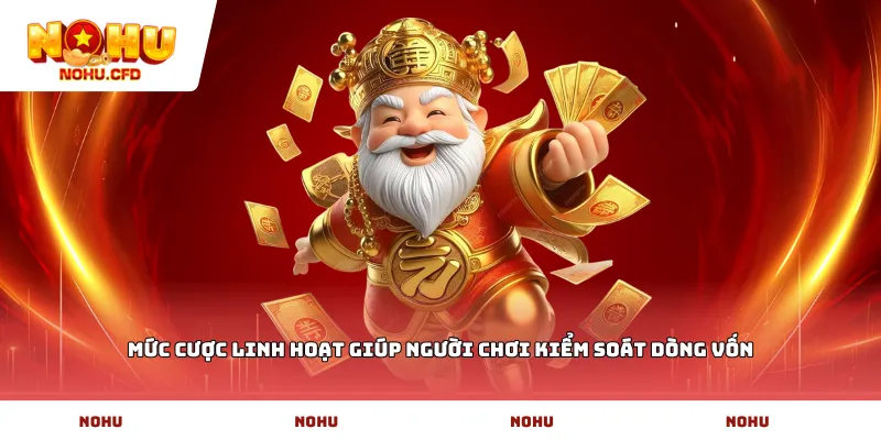 Mức cược linh hoạt giúp người chơi kiểm soát dòng vốn