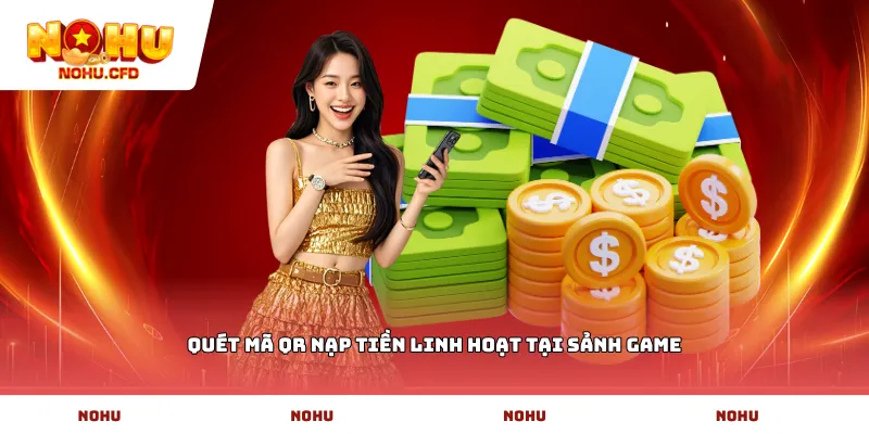 Quét mã QR nạp tiền linh hoạt tại sảnh game